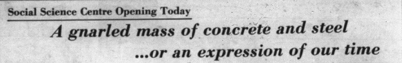 A headline reads "Social Science Centre Opening Today: A gnarled mass of concrete and steel...or an expression of our time."